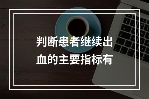 判断患者继续出血的主要指标有