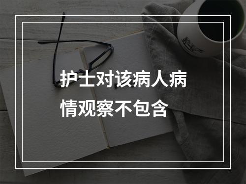 护士对该病人病情观察不包含