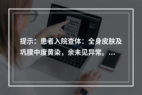 提示：患者入院查体：全身皮肤及巩膜中度黄染，余未见异常。肝功