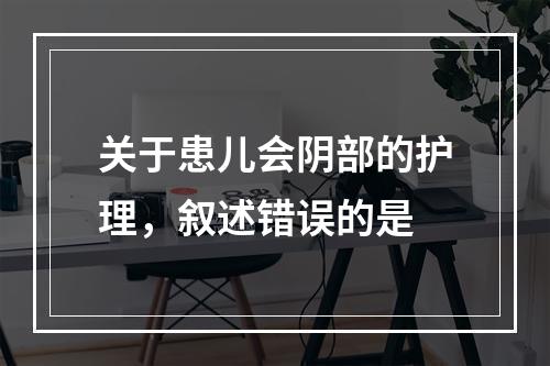 关于患儿会阴部的护理，叙述错误的是