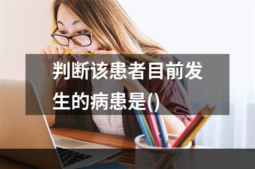 判断该患者目前发生的病患是()