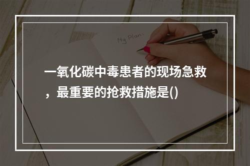 一氧化碳中毒患者的现场急救，最重要的抢救措施是()