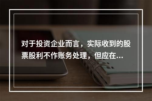 对于投资企业而言，实际收到的股票股利不作账务处理，但应在备查