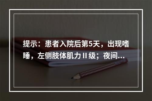 提示：患者入院后第5天，出现嗜睡，左侧肢体肌力Ⅱ级；夜间患者