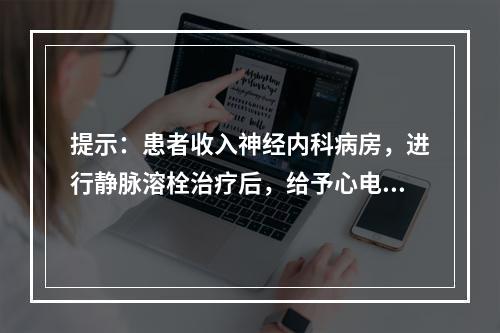 提示：患者收入神经内科病房，进行静脉溶栓治疗后，给予心电监护