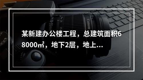 某新建办公楼工程，总建筑面积68000㎡，地下2层，地上30