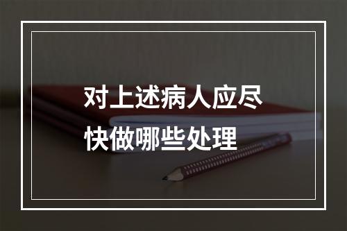 对上述病人应尽快做哪些处理