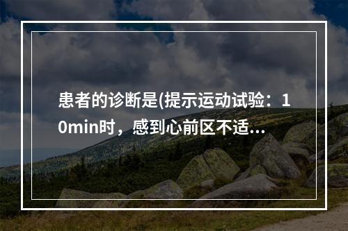 患者的诊断是(提示运动试验：10min时，感到心前区不适、心