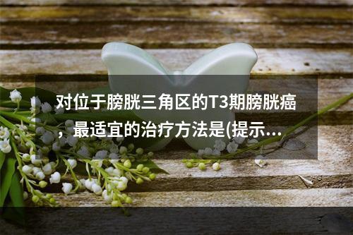 对位于膀胱三角区的T3期膀胱癌，最适宜的治疗方法是(提示：膀