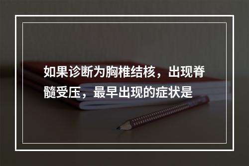 如果诊断为胸椎结核，出现脊髓受压，最早出现的症状是