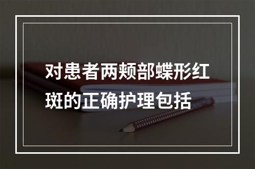 对患者两颊部蝶形红斑的正确护理包括