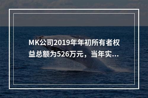 MK公司2019年年初所有者权益总额为526万元，当年实现净