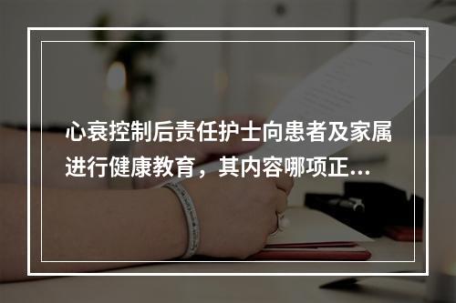 心衰控制后责任护士向患者及家属进行健康教育，其内容哪项正确