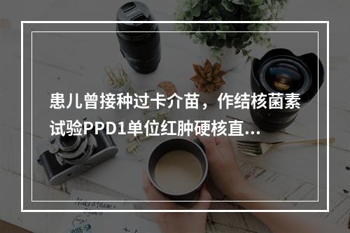 患儿曾接种过卡介苗，作结核菌素试验PPD1单位红肿硬核直径2