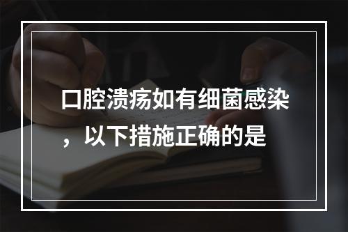 口腔溃疡如有细菌感染，以下措施正确的是