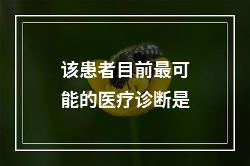 该患者目前最可能的医疗诊断是