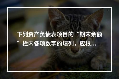 下列资产负债表项目的“期末余额”栏内各项数字的填列，应根据有