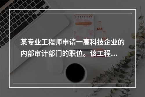 某专业工程师申请一高科技企业的内部审计部门的职位。该工程师是