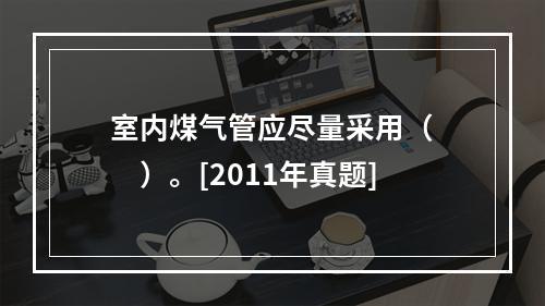 室内煤气管应尽量采用（　　）。[2011年真题]