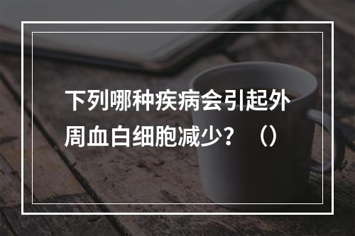 下列哪种疾病会引起外周血白细胞减少？（）