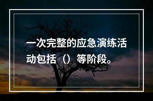 一次完整的应急演练活动包括（）等阶段。