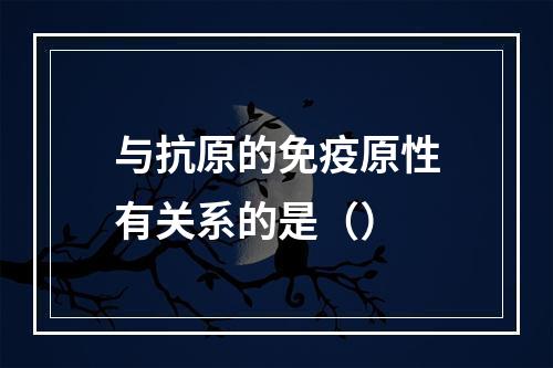 与抗原的免疫原性有关系的是（）