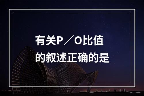 有关P／O比值的叙述正确的是