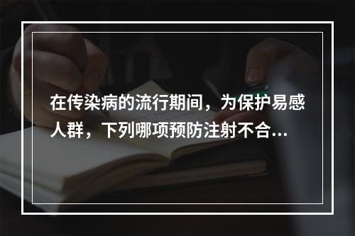 在传染病的流行期间，为保护易感人群，下列哪项预防注射不合适