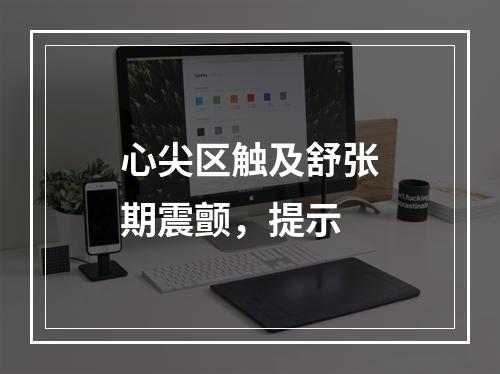 心尖区触及舒张期震颤，提示