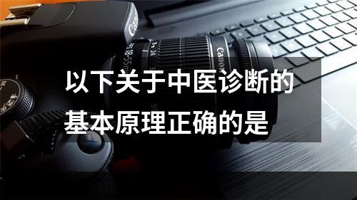 以下关于中医诊断的基本原理正确的是