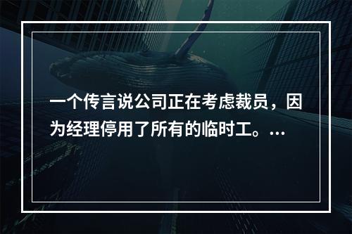 一个传言说公司正在考虑裁员，因为经理停用了所有的临时工。员工