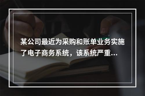 某公司最近为采购和账单业务实施了电子商务系统，该系统严重依赖