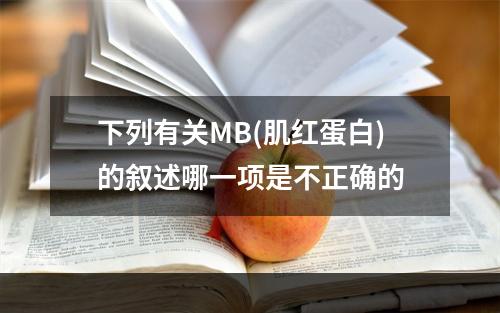 下列有关MB(肌红蛋白)的叙述哪一项是不正确的