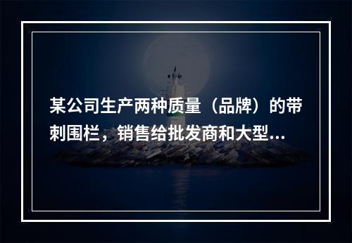 某公司生产两种质量（品牌）的带刺围栏，销售给批发商和大型牧场