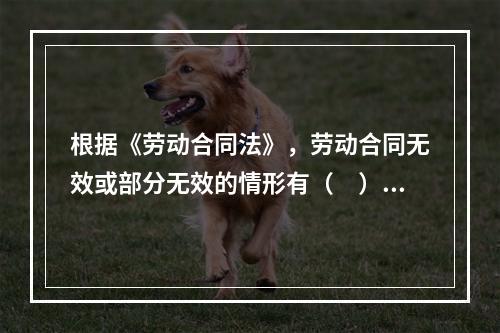 根据《劳动合同法》，劳动合同无效或部分无效的情形有（　）。