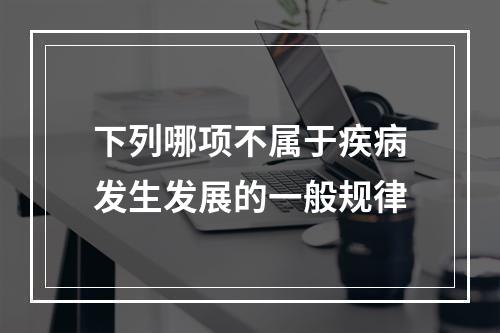 下列哪项不属于疾病发生发展的一般规律