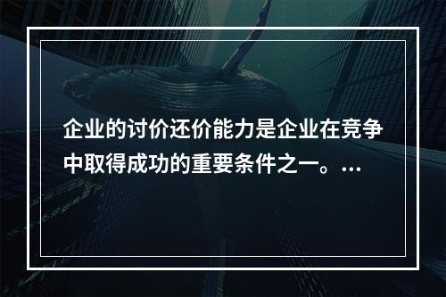 企业的讨价还价能力是企业在竞争中取得成功的重要条件之一。通用