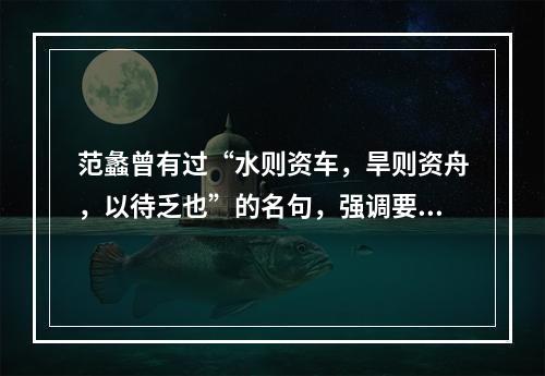 范蠡曾有过“水则资车，旱则资舟，以待乏也”的名句，强调要善于