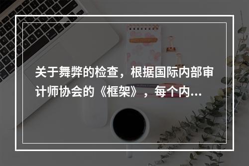 关于舞弊的检查，根据国际内部审计师协会的《框架》，每个内部审