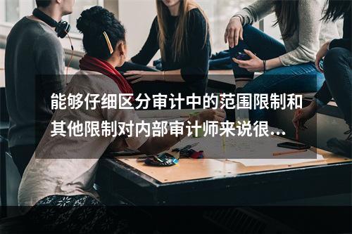 能够仔细区分审计中的范围限制和其他限制对内部审计师来说很重要