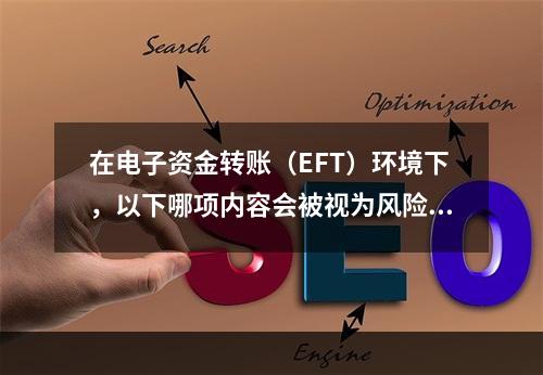 在电子资金转账（EFT）环境下，以下哪项内容会被视为风险系数