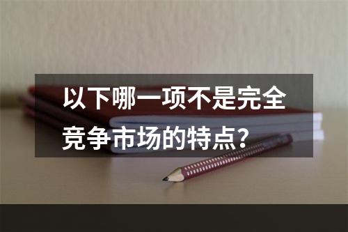 以下哪一项不是完全竞争市场的特点？