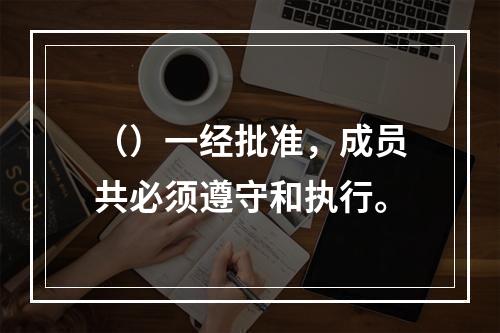 （）一经批准，成员共必须遵守和执行。