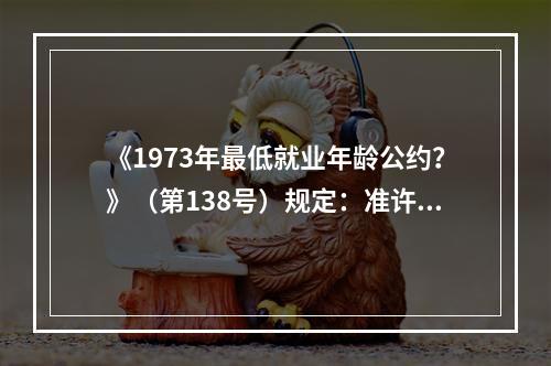 《1973年最低就业年龄公约？》（第138号）规定：准许就业