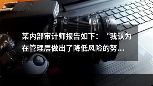 某内部审计师报告如下：“我认为在管理层做出了降低风险的努力后