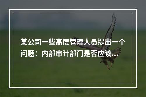 某公司一些高层管理人员提出一个问题：内部审计部门是否应该向新