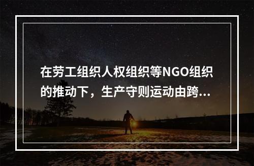 在劳工组织人权组织等NGO组织的推动下，生产守则运动由跨国公