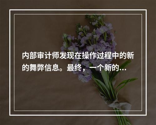 内部审计师发现在操作过程中的新的舞弊信息。最终，一个新的财务