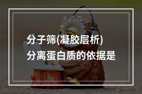 分子筛(凝胶层析)分离蛋白质的依据是