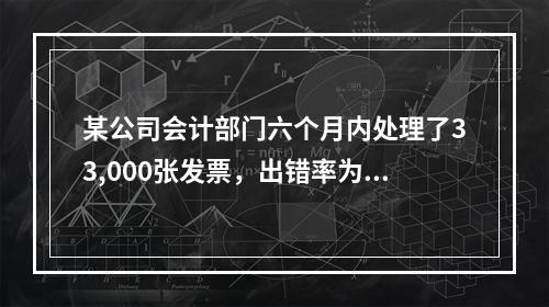 某公司会计部门六个月内处理了33,000张发票，出错率为3％